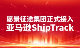 愿景征途集团正式接入亚马逊 ShipTrack 承运商网络，跨境物流服务再攀高峰